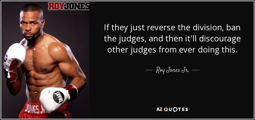 If they just reverse the division, ban the judges, and then it'll discourage other judges from ever doing this. - Roy Jones Jr.