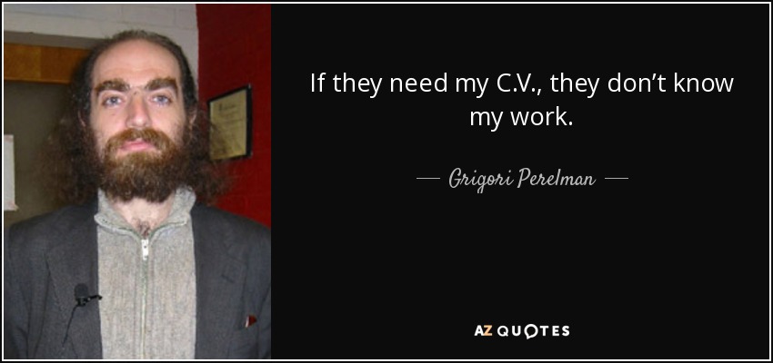 If they need my C.V., they don’t know my work. - Grigori Perelman