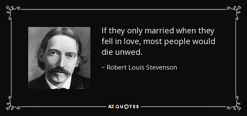 If they only married when they fell in love, most people would die unwed. - Robert Louis Stevenson