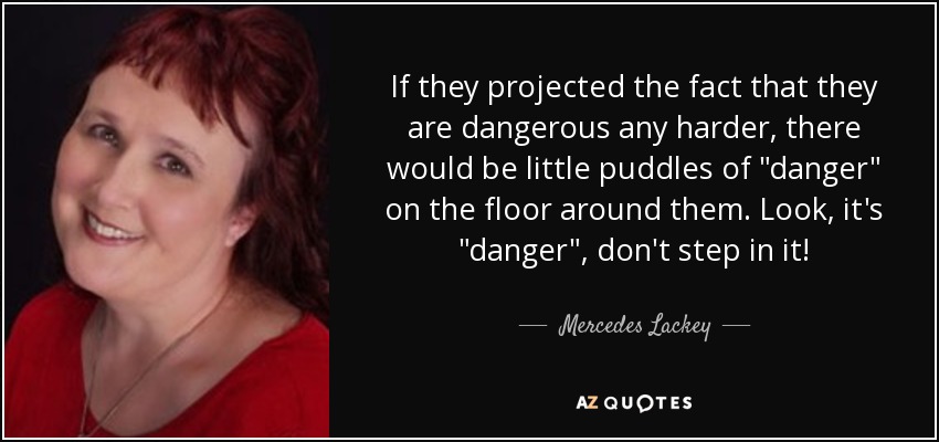 If they projected the fact that they are dangerous any harder, there would be little puddles of 
