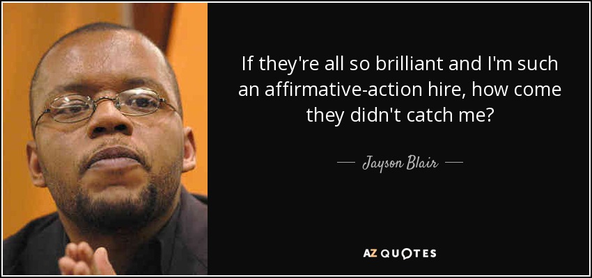 If they're all so brilliant and I'm such an affirmative-action hire, how come they didn't catch me? - Jayson Blair