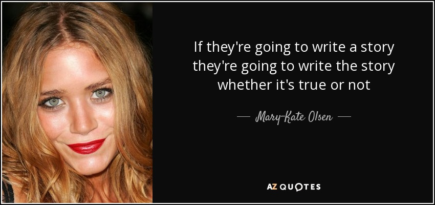 If they're going to write a story they're going to write the story whether it's true or not - Mary-Kate Olsen