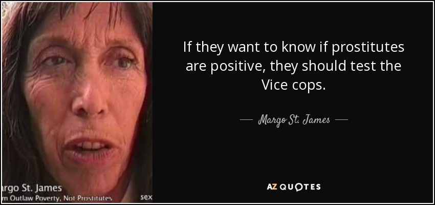 If they want to know if prostitutes are positive, they should test the Vice cops. - Margo St. James