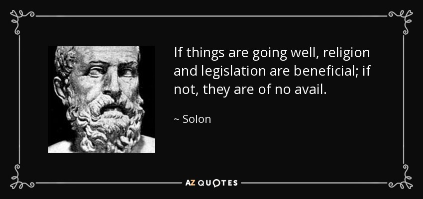 If things are going well, religion and legislation are beneficial; if not, they are of no avail. - Solon