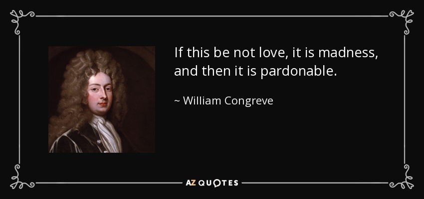 If this be not love, it is madness, and then it is pardonable. - William Congreve