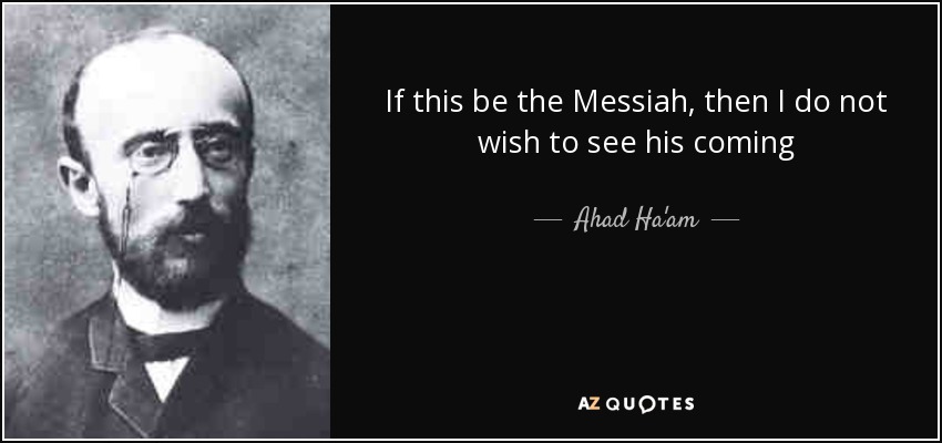 If this be the Messiah, then I do not wish to see his coming - Ahad Ha'am