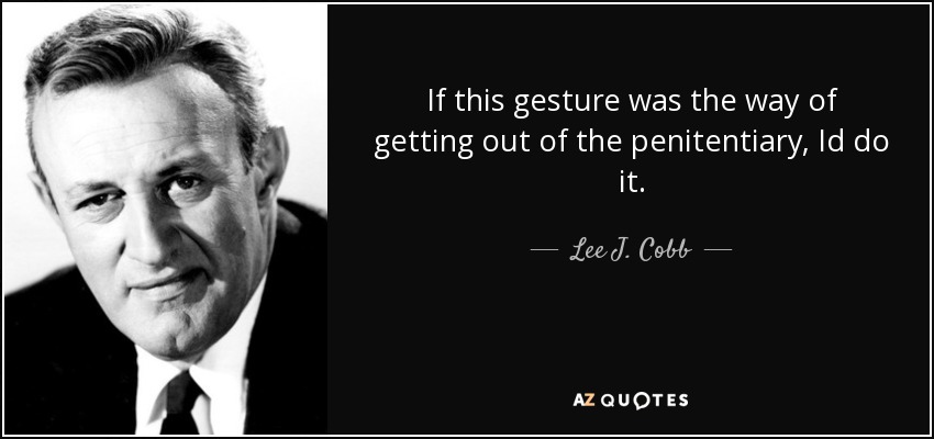 If this gesture was the way of getting out of the penitentiary, Id do it. - Lee J. Cobb