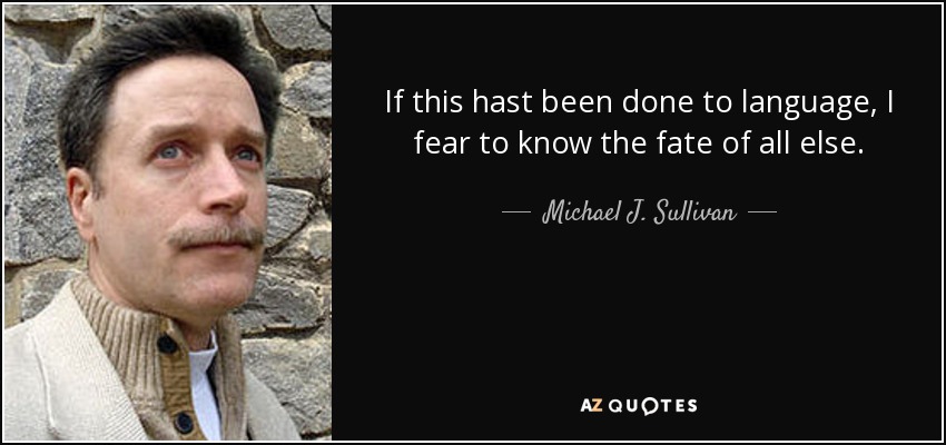 If this hast been done to language, I fear to know the fate of all else. - Michael J. Sullivan