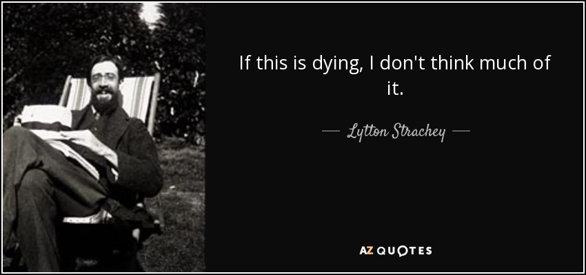 If this is dying, I don't think much of it. - Lytton Strachey