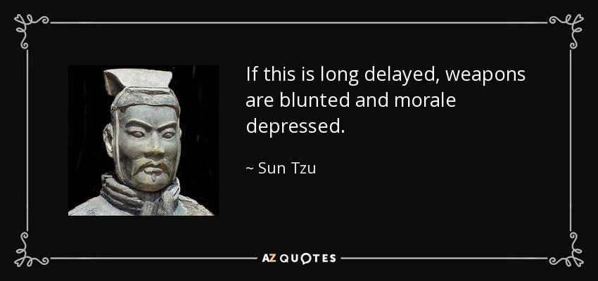 If this is long delayed, weapons are blunted and morale depressed. - Sun Tzu