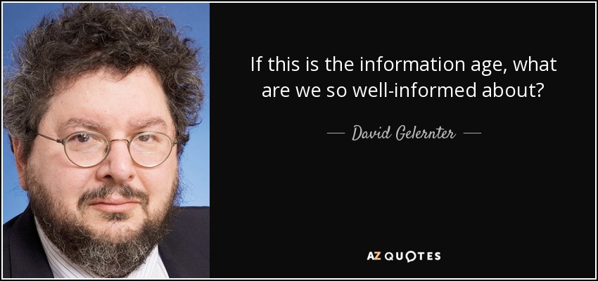 If this is the information age, what are we so well-informed about? - David Gelernter