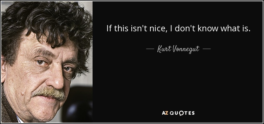 If this isn't nice, I don't know what is. - Kurt Vonnegut