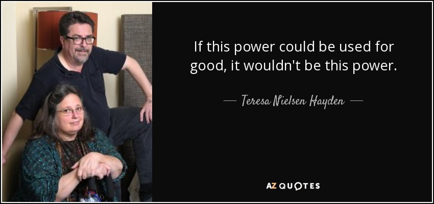 If this power could be used for good, it wouldn't be this power. - Teresa Nielsen Hayden