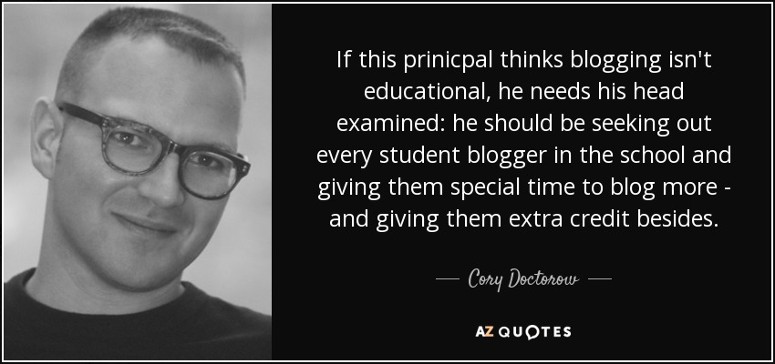 If this prinicpal thinks blogging isn't educational, he needs his head examined: he should be seeking out every student blogger in the school and giving them special time to blog more - and giving them extra credit besides. - Cory Doctorow
