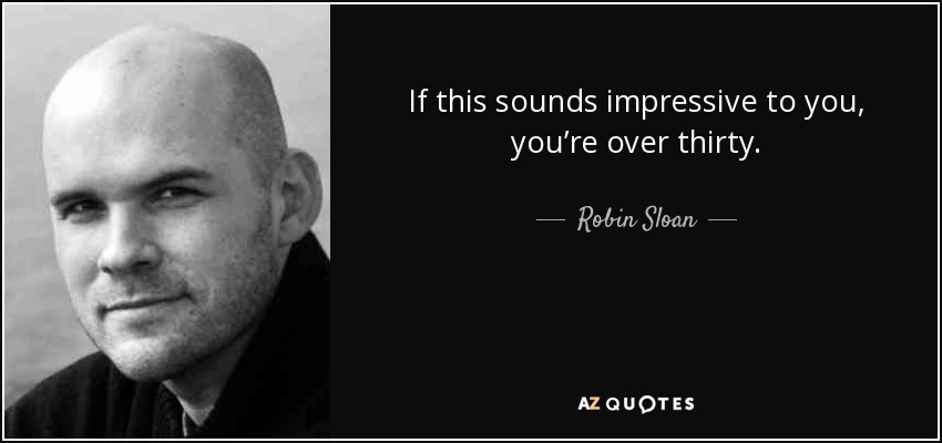 If this sounds impressive to you, you’re over thirty. - Robin Sloan