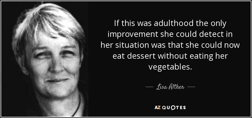 If this was adulthood the only improvement she could detect in her situation was that she could now eat dessert without eating her vegetables. - Lisa Alther