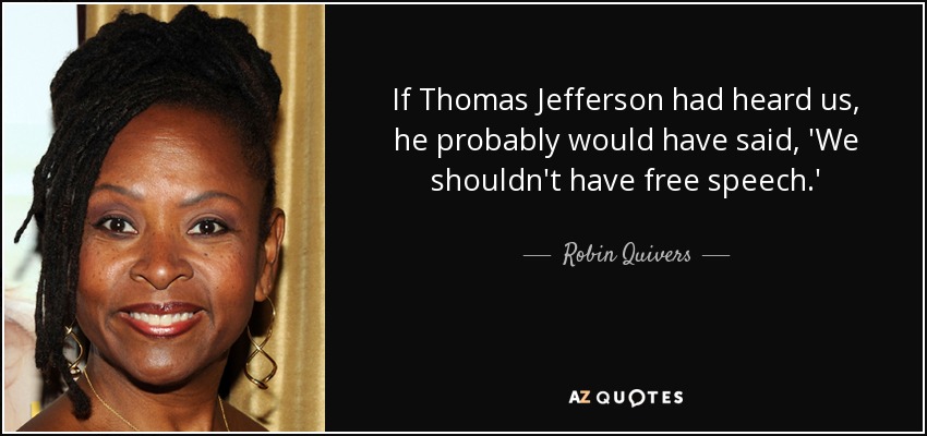 If Thomas Jefferson had heard us, he probably would have said, 'We shouldn't have free speech.' - Robin Quivers