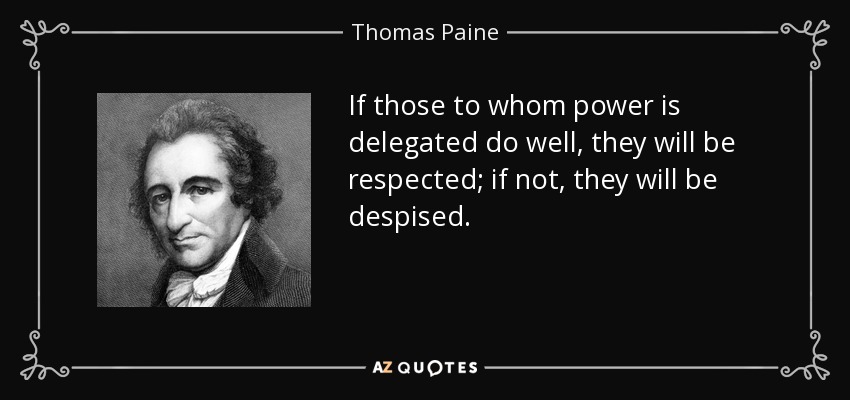 If those to whom power is delegated do well, they will be respected; if not, they will be despised. - Thomas Paine