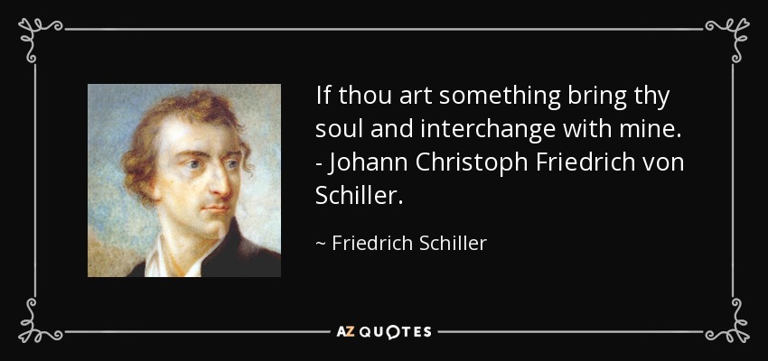 If thou art something bring thy soul and interchange with mine. - Johann Christoph Friedrich von Schiller. - Friedrich Schiller