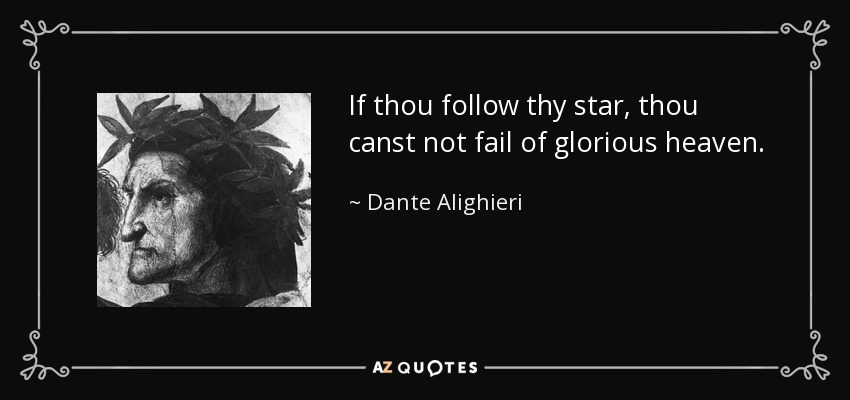If thou follow thy star, thou canst not fail of glorious heaven. - Dante Alighieri