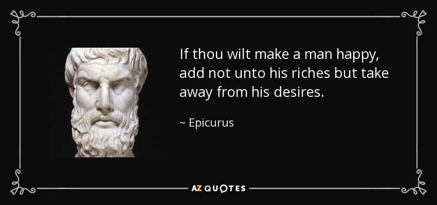 If thou wilt make a man happy, add not unto his riches but take away from his desires. - Epicurus