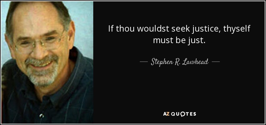 If thou wouldst seek justice, thyself must be just. - Stephen R. Lawhead