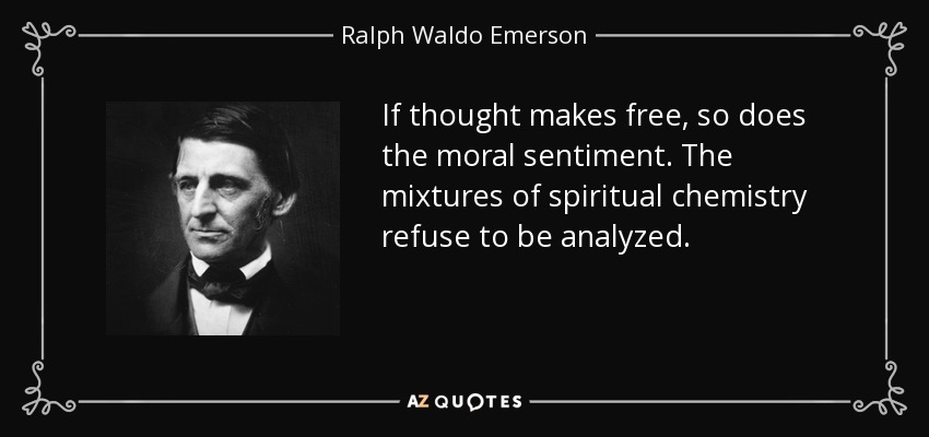 If thought makes free, so does the moral sentiment. The mixtures of spiritual chemistry refuse to be analyzed. - Ralph Waldo Emerson