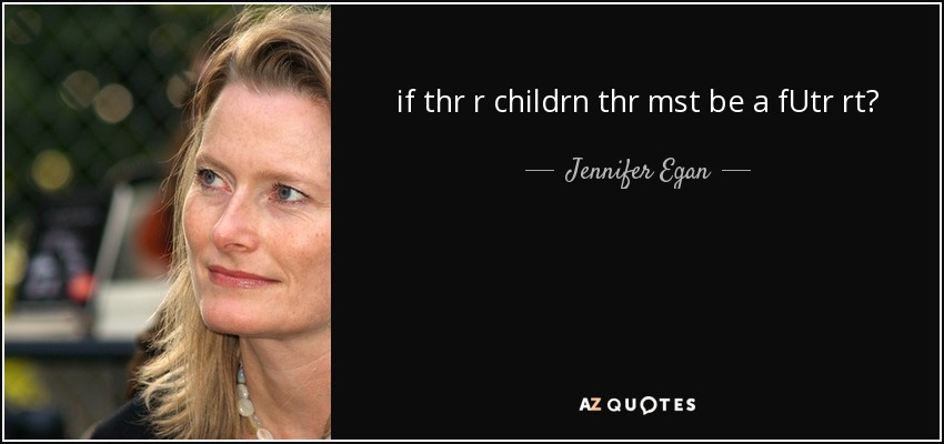 if thr r childrn thr mst be a fUtr rt? - Jennifer Egan