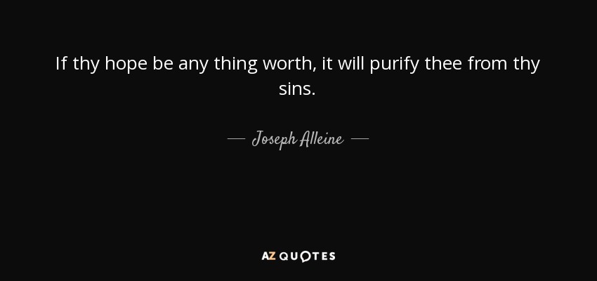 If thy hope be any thing worth, it will purify thee from thy sins. - Joseph Alleine