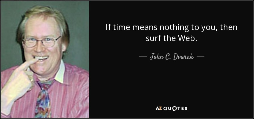 If time means nothing to you, then surf the Web. - John C. Dvorak