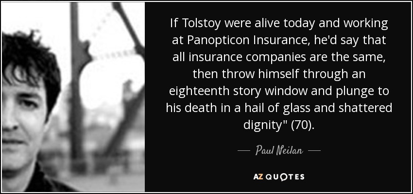 If Tolstoy were alive today and working at Panopticon Insurance, he'd say that all insurance companies are the same, then throw himself through an eighteenth story window and plunge to his death in a hail of glass and shattered dignity