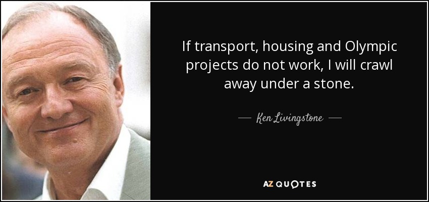 If transport, housing and Olympic projects do not work, I will crawl away under a stone. - Ken Livingstone