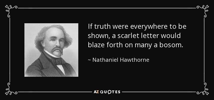 If truth were everywhere to be shown, a scarlet letter would blaze forth on many a bosom. - Nathaniel Hawthorne