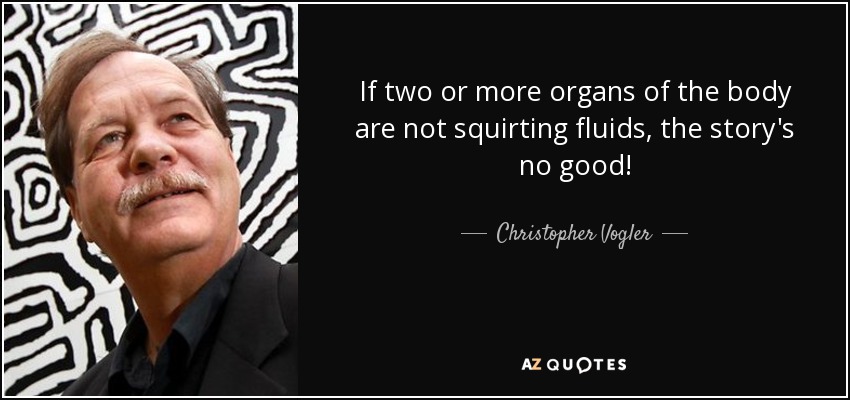 If two or more organs of the body are not squirting fluids, the story's no good! - Christopher Vogler