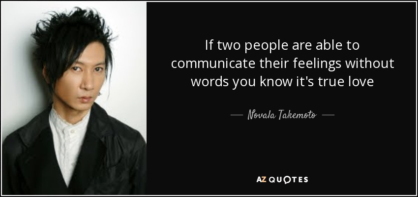 If two people are able to communicate their feelings without words you know it's true love - Novala Takemoto