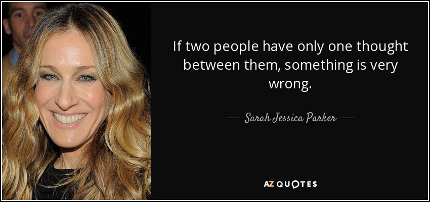 If two people have only one thought between them, something is very wrong. - Sarah Jessica Parker