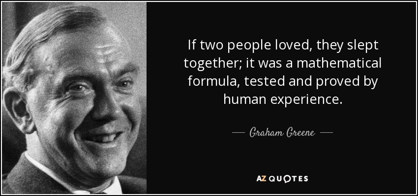 If two people loved, they slept together; it was a mathematical formula, tested and proved by human experience. - Graham Greene