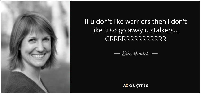 If u don't like warriors then i don't like u so go away u stalkers... GRRRRRRRRRRRRRR - Erin Hunter