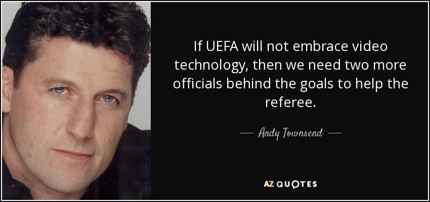 If UEFA will not embrace video technology, then we need two more officials behind the goals to help the referee. - Andy Townsend