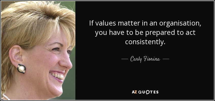 If values matter in an organisation, you have to be prepared to act consistently. - Carly Fiorina