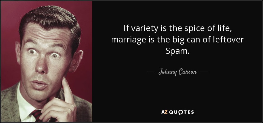 If variety is the spice of life, marriage is the big can of leftover Spam. - Johnny Carson