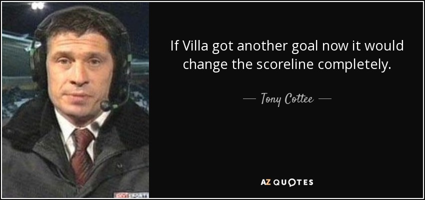 If Villa got another goal now it would change the scoreline completely. - Tony Cottee