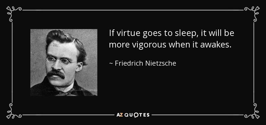 If virtue goes to sleep, it will be more vigorous when it awakes. - Friedrich Nietzsche