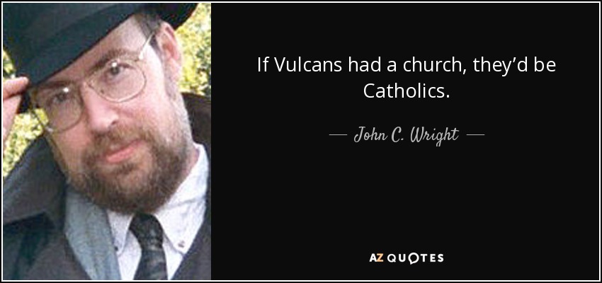 If Vulcans had a church, they’d be Catholics. - John C. Wright