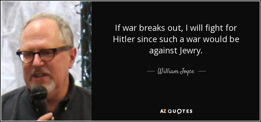 If war breaks out, I will fight for Hitler since such a war would be against Jewry. - William Joyce