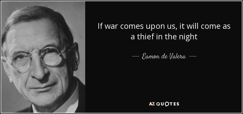 If war comes upon us, it will come as a thief in the night - Eamon de Valera