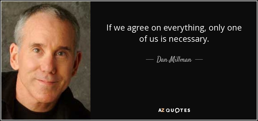 If we agree on everything, only one of us is necessary. - Dan Millman