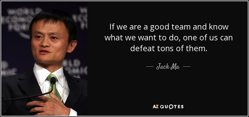 If we are a good team and know what we want to do, one of us can defeat tons of them. - Jack Ma