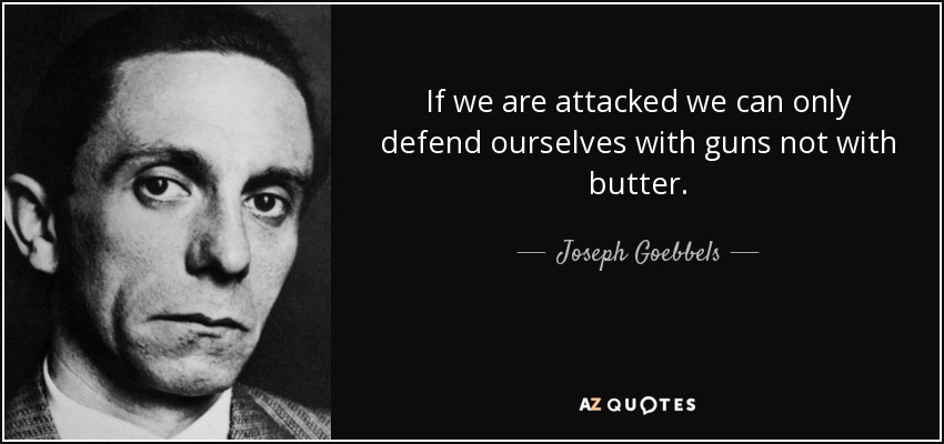 If we are attacked we can only defend ourselves with guns not with butter. - Joseph Goebbels
