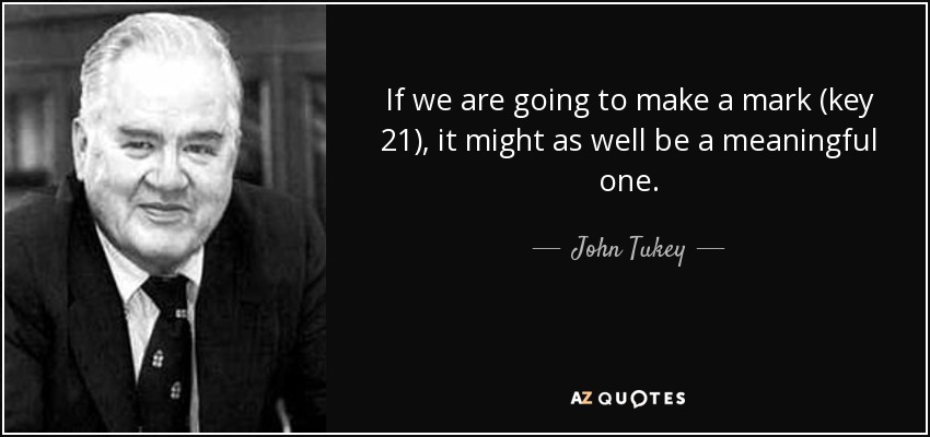 If we are going to make a mark (key 21), it might as well be a meaningful one. - John Tukey